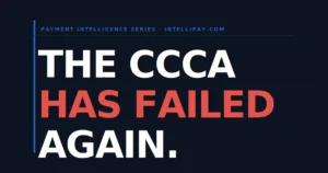 Bold typographic headline reading "The CCCA Has Failed Again" in white and red on a dark background, published by IntelliPay's Payment Intelligence Series